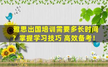 雅思出国培训需要多长时间？掌握学习技巧 高效备考！